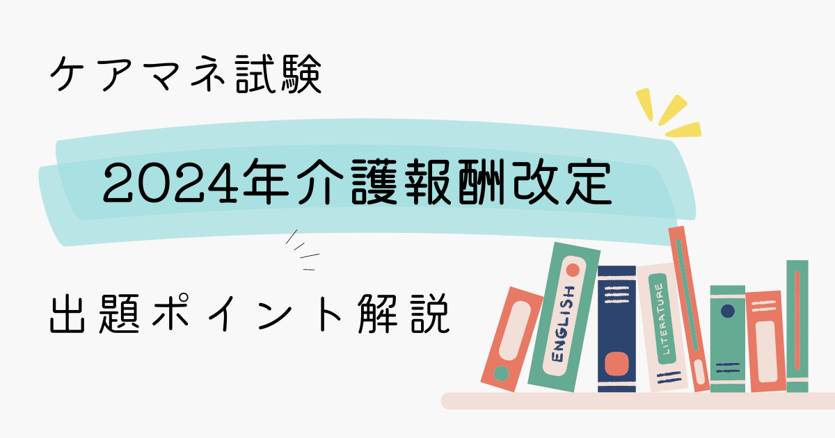 2024年介護報酬改定に関する出題は？ケアマネ試験での要注目ポイント
